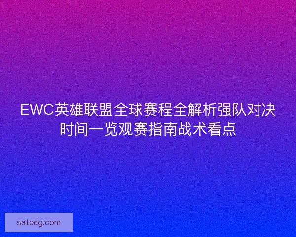 EWC英雄联盟全球赛程全解析强队对决时间一览观赛指南战术看点