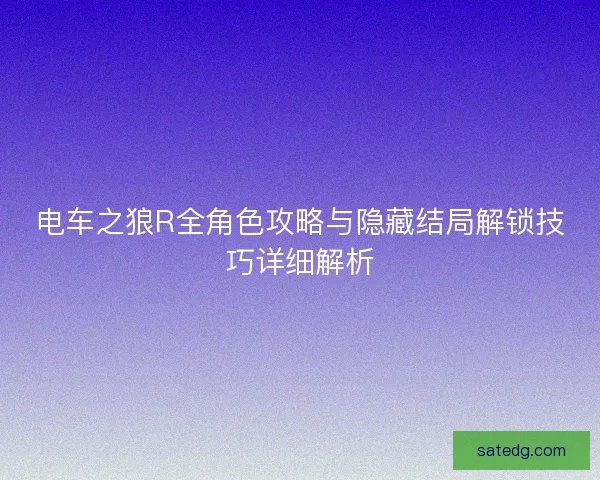 电车之狼R全角色攻略与隐藏结局解锁技巧详细解析