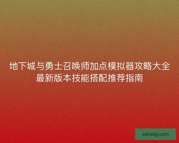 地下城与勇士召唤师加点模拟器攻略大全最新版本技能搭配推荐指南