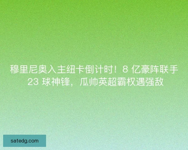 穆里尼奥入主纽卡倒计时！8 亿豪阵联手 23 球神锋，瓜帅英超霸权遇强敌