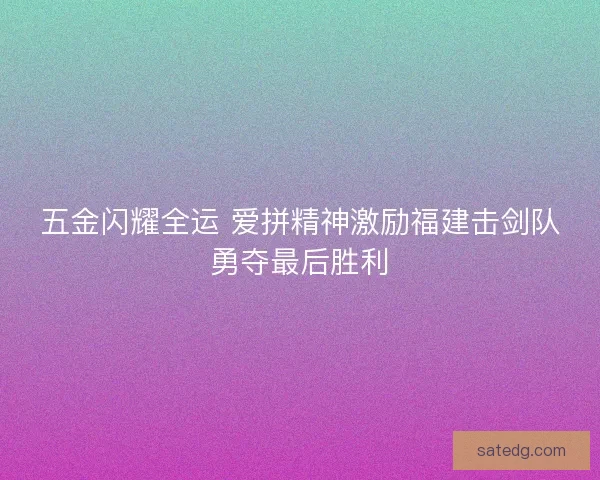 五金闪耀全运 爱拼精神激励福建击剑队勇夺最后胜利