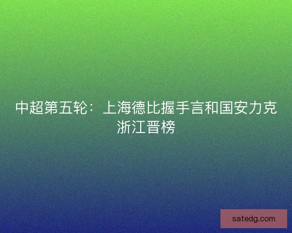 中超第五轮：上海德比握手言和国安力克浙江晋榜
